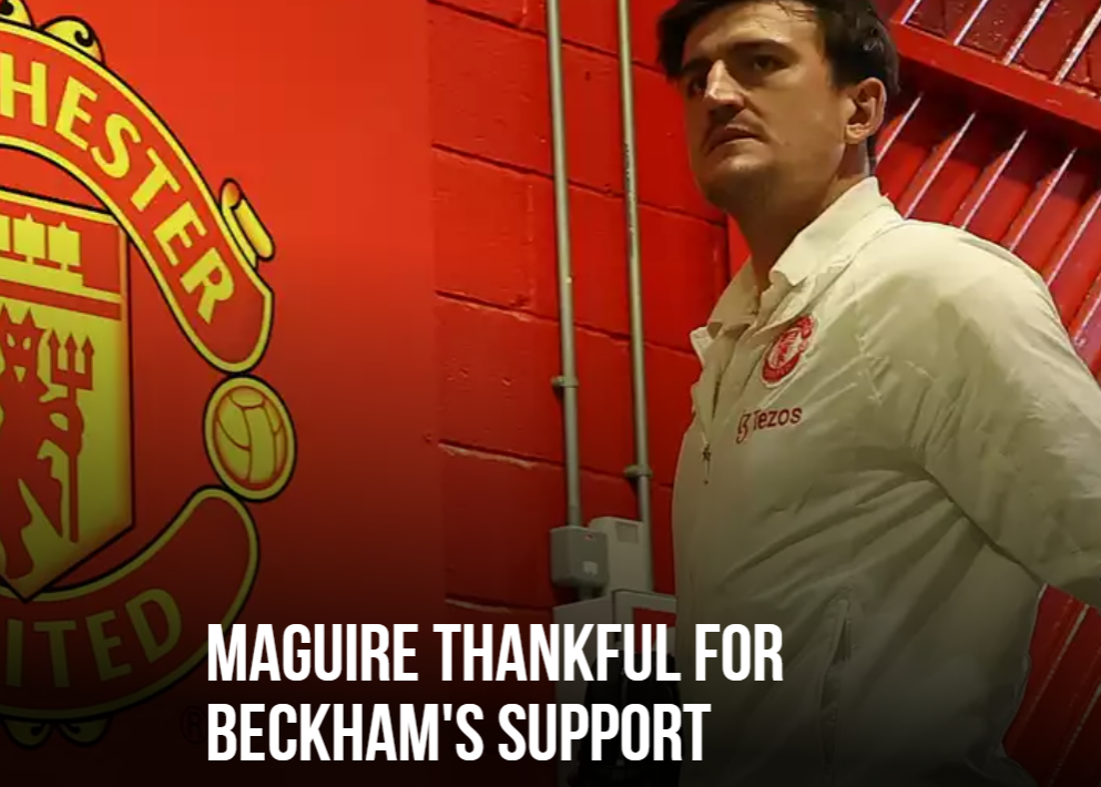 马奎尔曼联专访：感谢贝克汉姆鼓励我！他永远是我偶像 坚信会走出困境